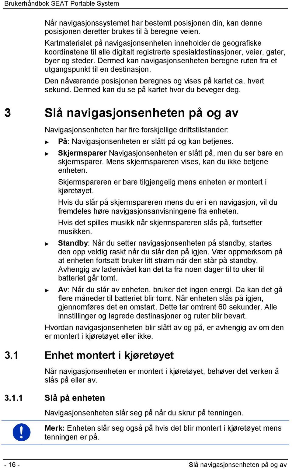 Dermed kan navigasjonsenheten beregne ruten fra et utgangspunkt til en destinasjon. Den nåværende posisjonen beregnes og vises på kartet ca. hvert sekund.