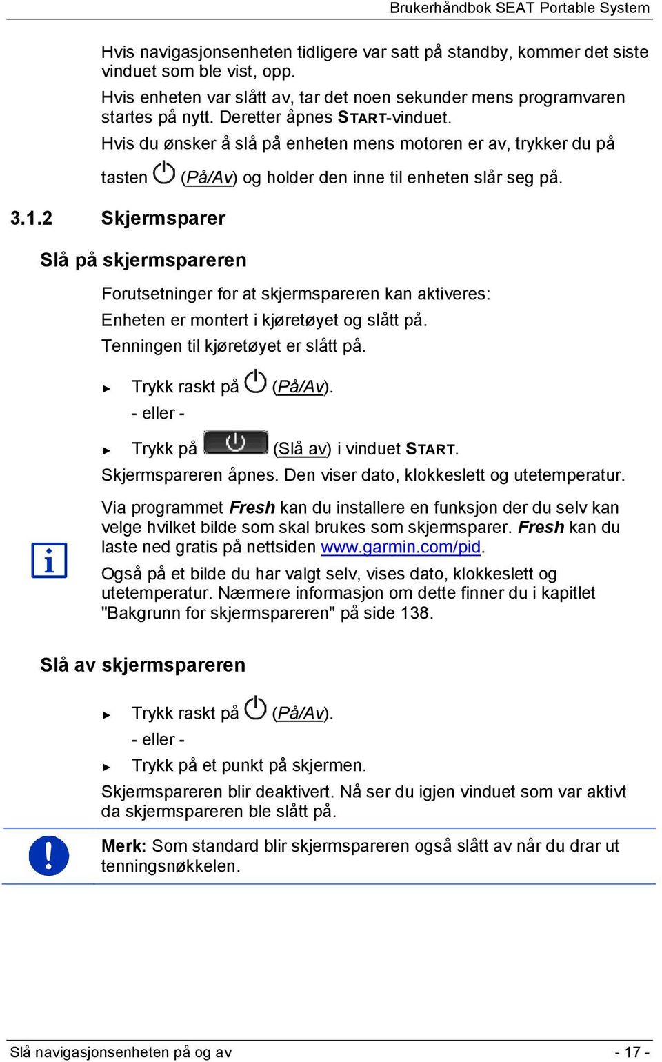 2 Skjermsparer Slå på skjermspareren Forutsetninger for at skjermspareren kan aktiveres: Enheten er montert i kjøretøyet og slått på. Tenningen til kjøretøyet er slått på. Trykk raskt på (På/Av).