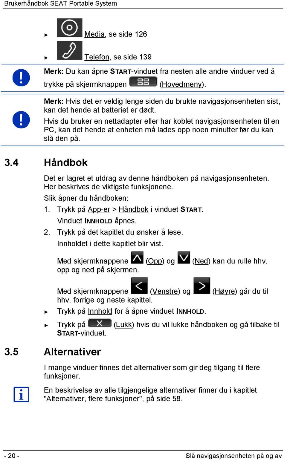 Hvis du bruker en nettadapter eller har koblet navigasjonsenheten til en PC, kan det hende at enheten må lades opp noen minutter før du kan slå den på. 3.