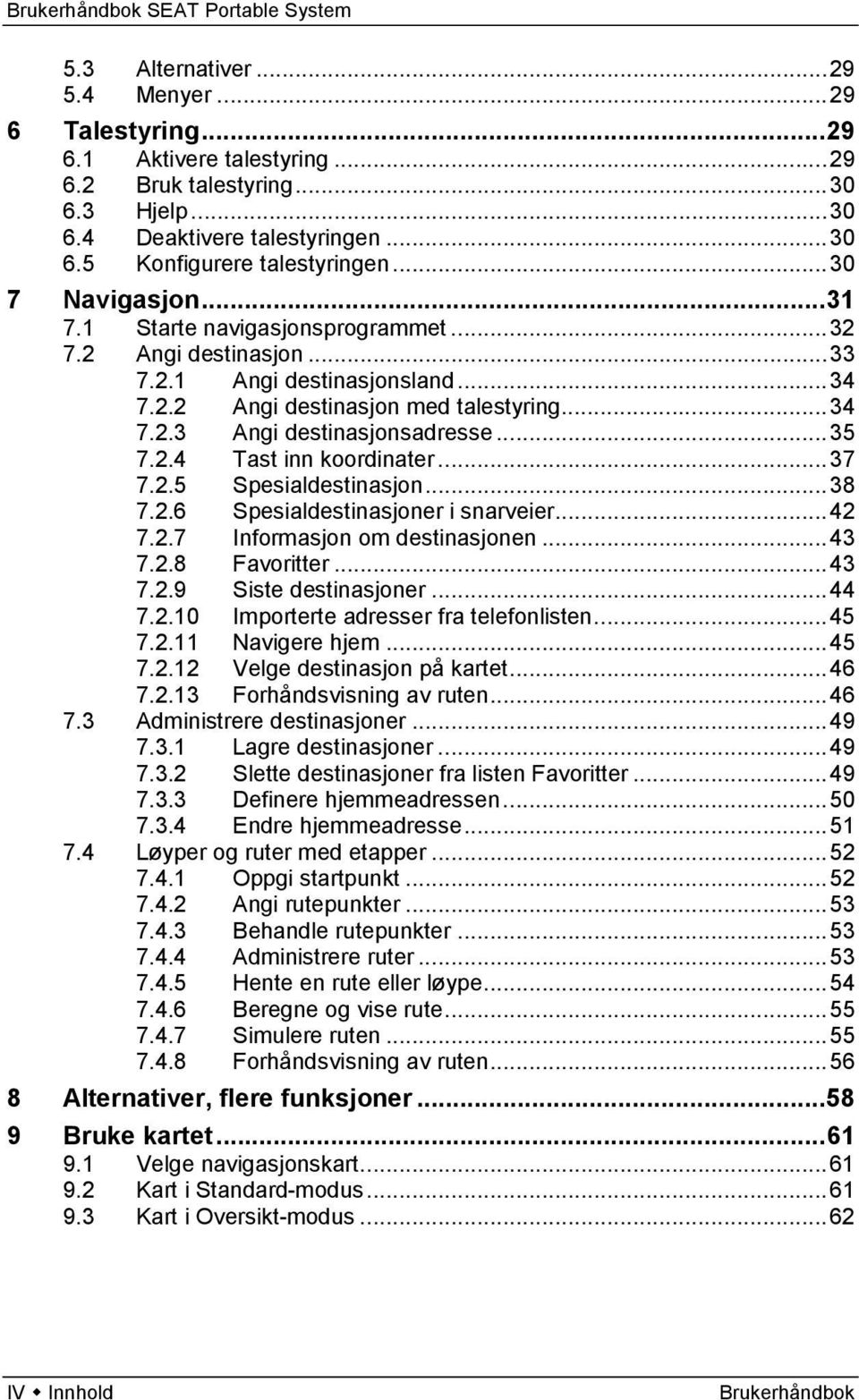 .. 35 7.2.4 Tast inn koordinater... 37 7.2.5 Spesialdestinasjon... 38 7.2.6 Spesialdestinasjoner i snarveier... 42 7.2.7 Informasjon om destinasjonen... 43 7.2.8 Favoritter... 43 7.2.9 Siste destinasjoner.