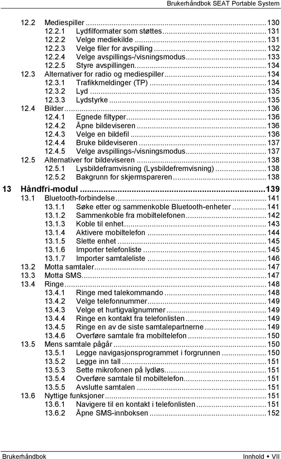 .. 136 12.4.3 Velge en bildefil... 136 12.4.4 Bruke bildeviseren... 137 12.4.5 Velge avspillings-/visningsmodus... 137 12.5 Alternativer for bildeviseren... 138 12.5.1 Lysbildeframvisning (Lysbildefremvisning).