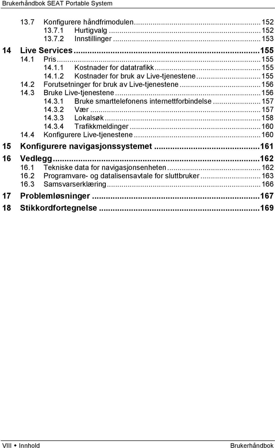 .. 158 14.3.4 Trafikkmeldinger... 160 14.4 Konfigurere Live-tjenestene... 160 15 Konfigurere navigasjonssystemet... 161 16 Vedlegg... 162 16.1 Tekniske data for navigasjonsenheten... 162 16.2 Programvare- og datalisensavtale for sluttbruker.