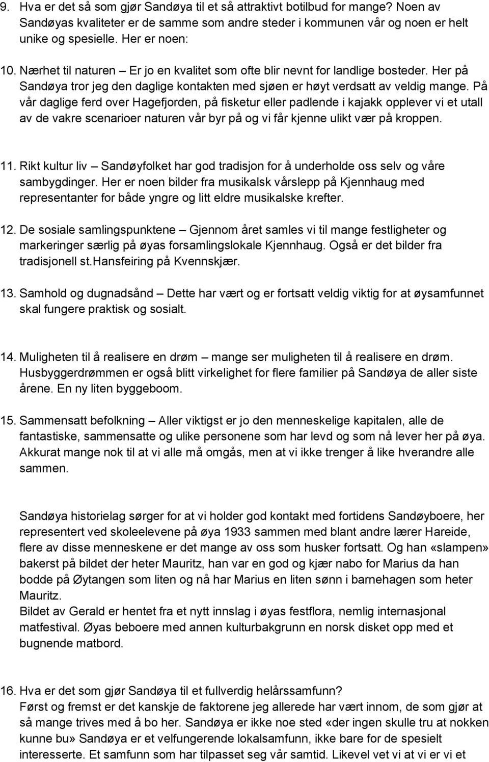 På vår daglige ferd over Hagefjorden, på fisketur eller padlende i kajakk opplever vi et utall av de vakre scenarioer naturen vår byr på og vi får kjenne ulikt vær på kroppen. 11.