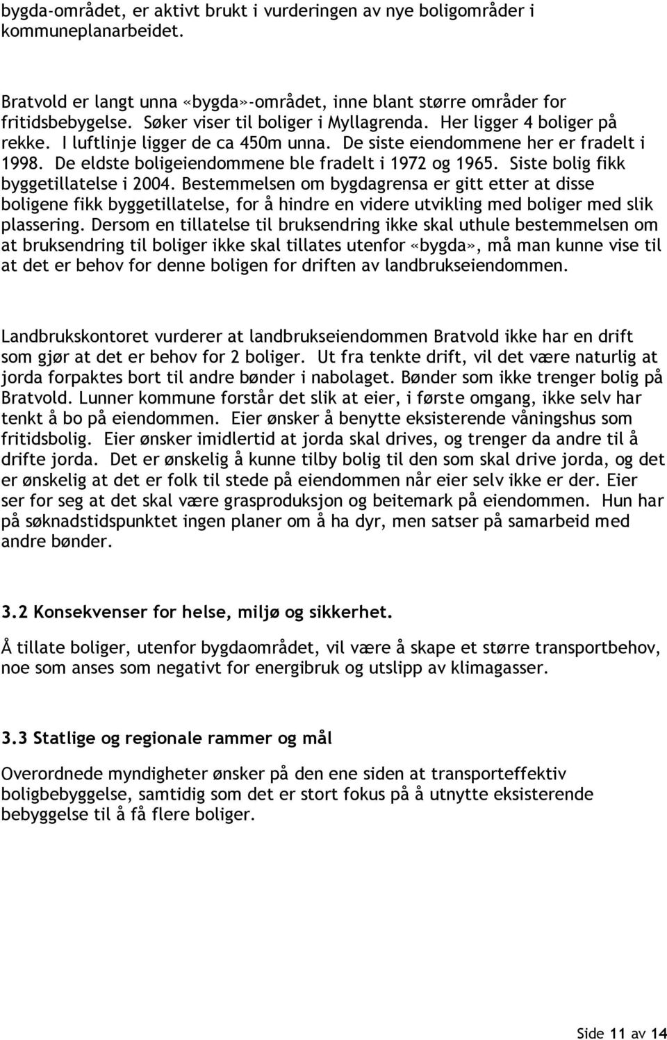 De eldste boligeiendommene ble fradelt i 1972 og 1965. Siste bolig fikk byggetillatelse i 2004.