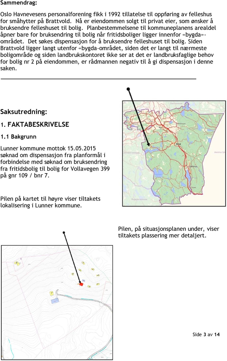 Planbestemmelsene til kommuneplanens arealdel åpner bare for bruksendring til bolig når fritidsboliger ligger innenfor «bygda»- området. Det søkes dispensasjon for å bruksendre felleshuset til bolig.