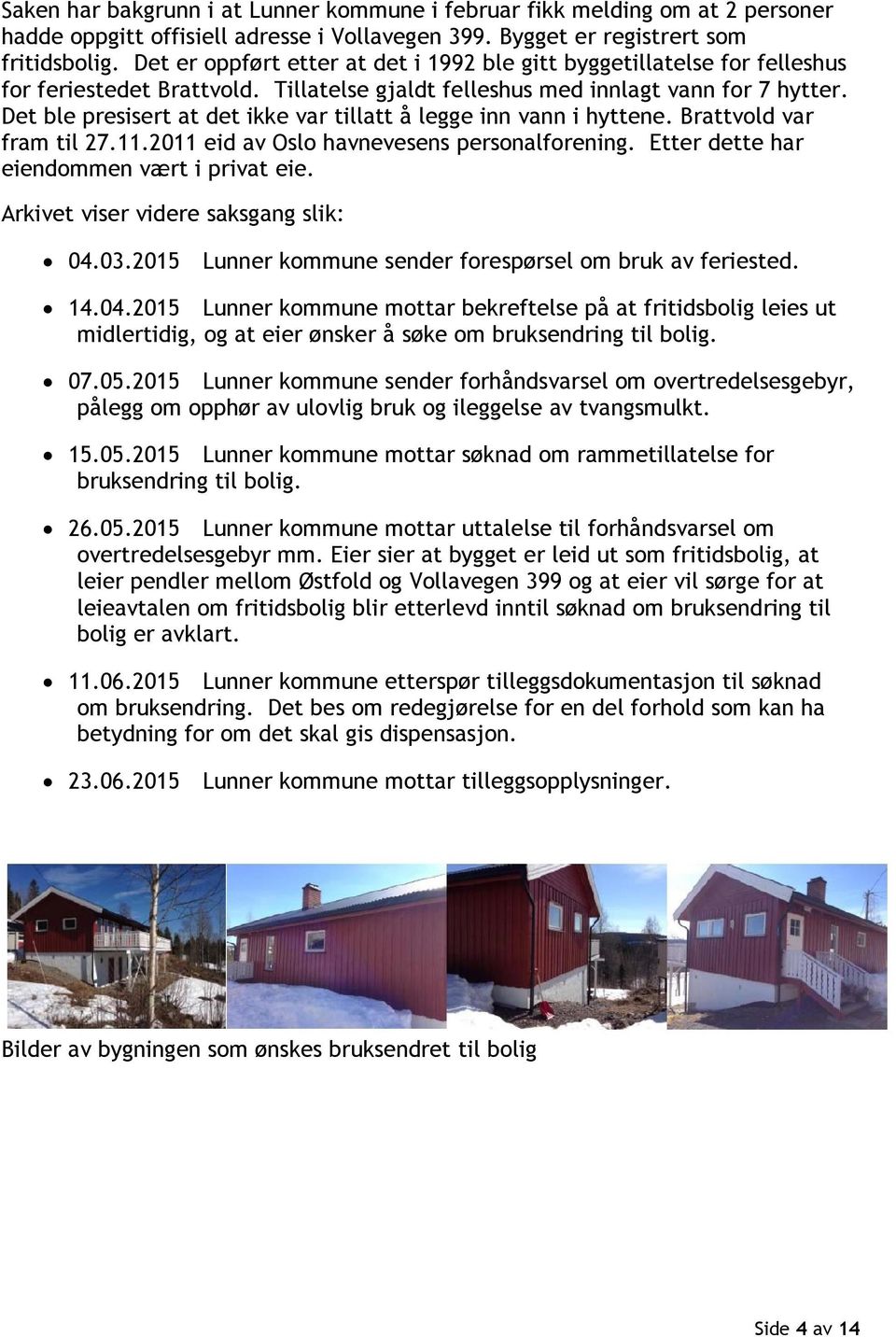 Det ble presisert at det ikke var tillatt å legge inn vann i hyttene. Brattvold var fram til 27.11.2011 eid av Oslo havnevesens personalforening. Etter dette har eiendommen vært i privat eie.