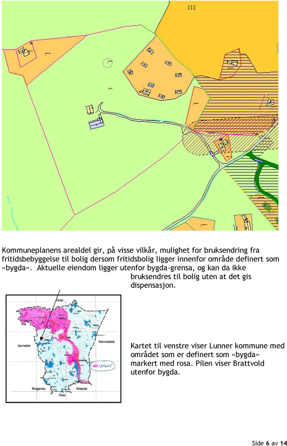 Aktuelle eiendom ligger utenfor bygda-grensa, og kan da ikke bruksendres til bolig uten at det gis