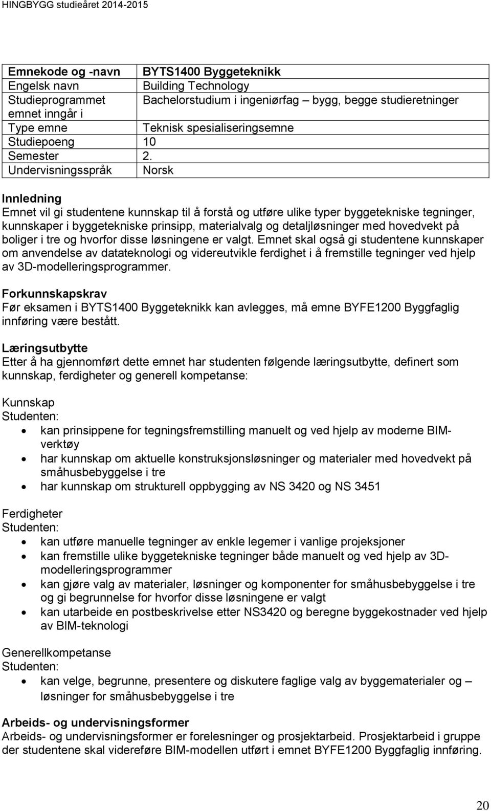 Undervisningsspråk Norsk Innledning Emnet vil gi studentene kunnskap til å forstå og utføre ulike typer byggetekniske tegninger, kunnskaper i byggetekniske prinsipp, materialvalg og detaljløsninger