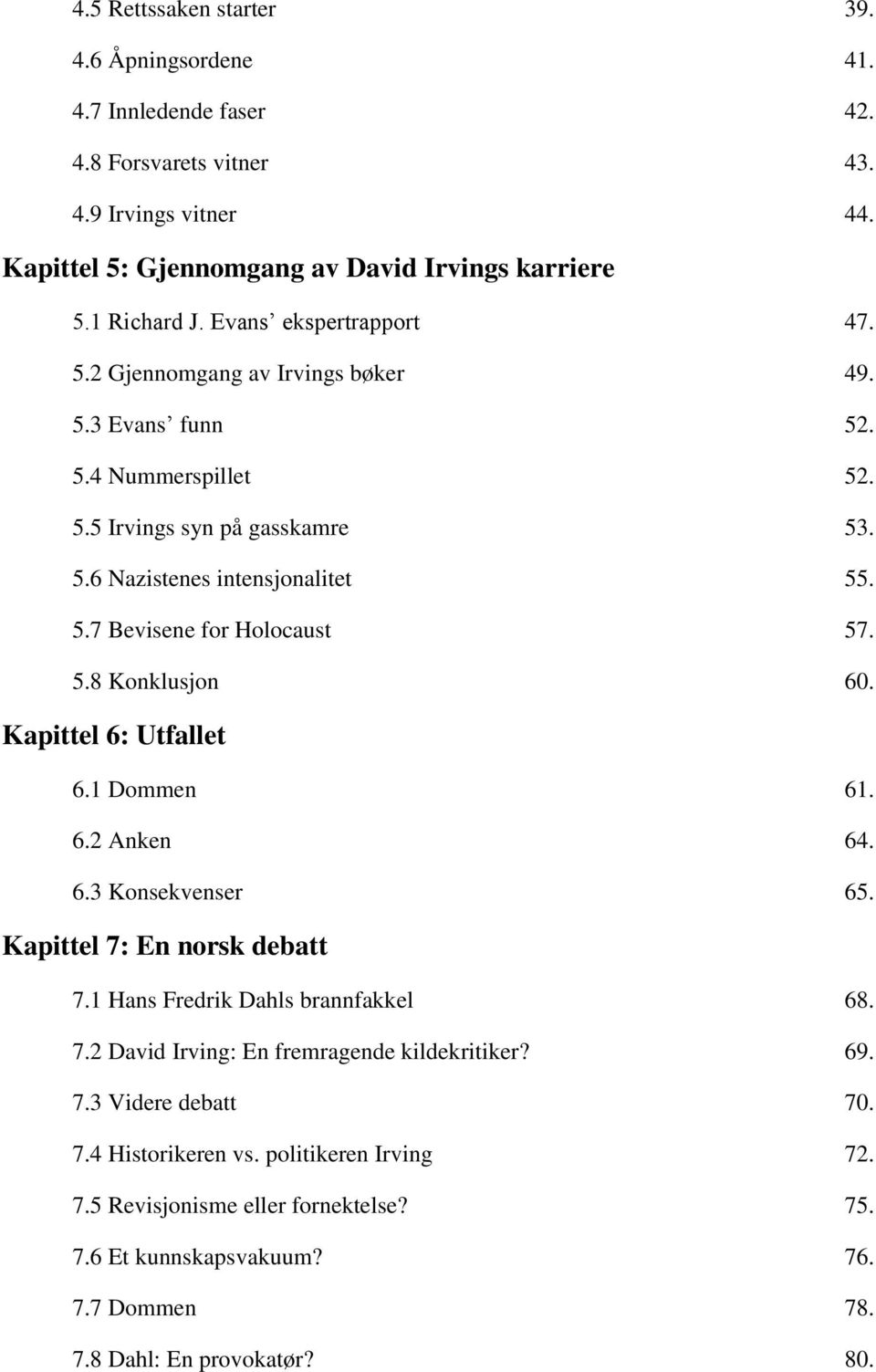 5.8 Konklusjon 60. Kapittel 6: Utfallet 6.1 Dommen 61. 6.2 Anken 64. 6.3 Konsekvenser 65. Kapittel 7: En norsk debatt 7.1 Hans Fredrik Dahls brannfakkel 68. 7.2 David Irving: En fremragende kildekritiker?