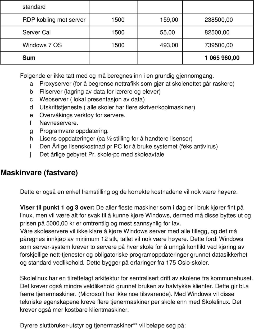 a Proxyserver (for å begrense nettrafikk som gjør at skolenettet går raskere) b Filserver (lagring av data for lærere og elever) c Webserver ( lokal presentasjon av data) d Utskriftstjeneste ( alle