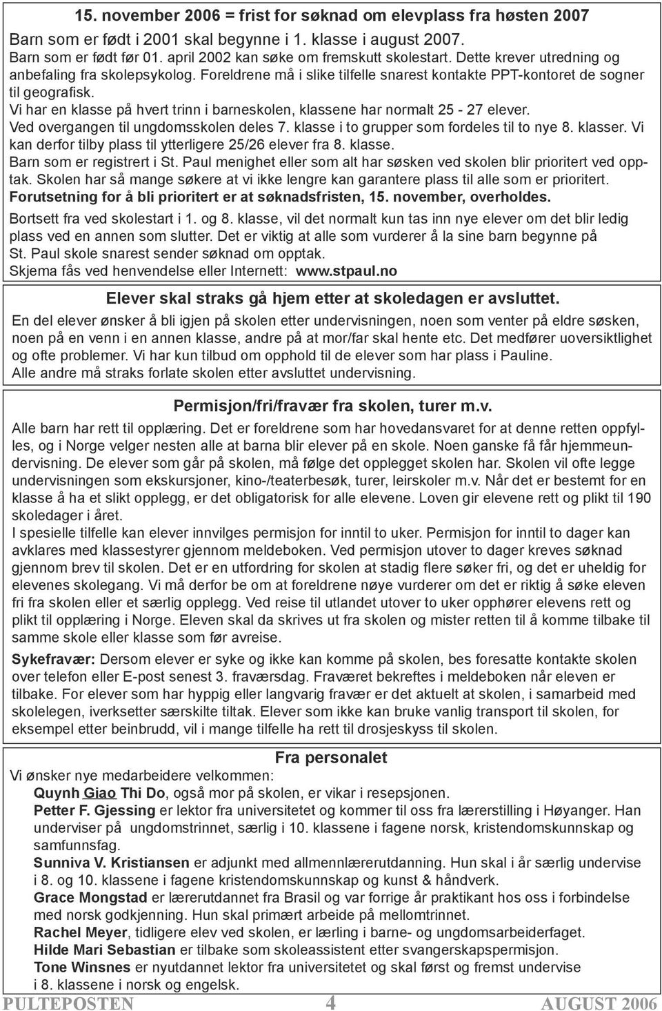 Vi har en klasse på hvert trinn i barneskolen, klassene har normalt 25-27 elever. Ved overgangen til ungdomsskolen deles 7. klasse i to grupper som fordeles til to nye 8. klasser.