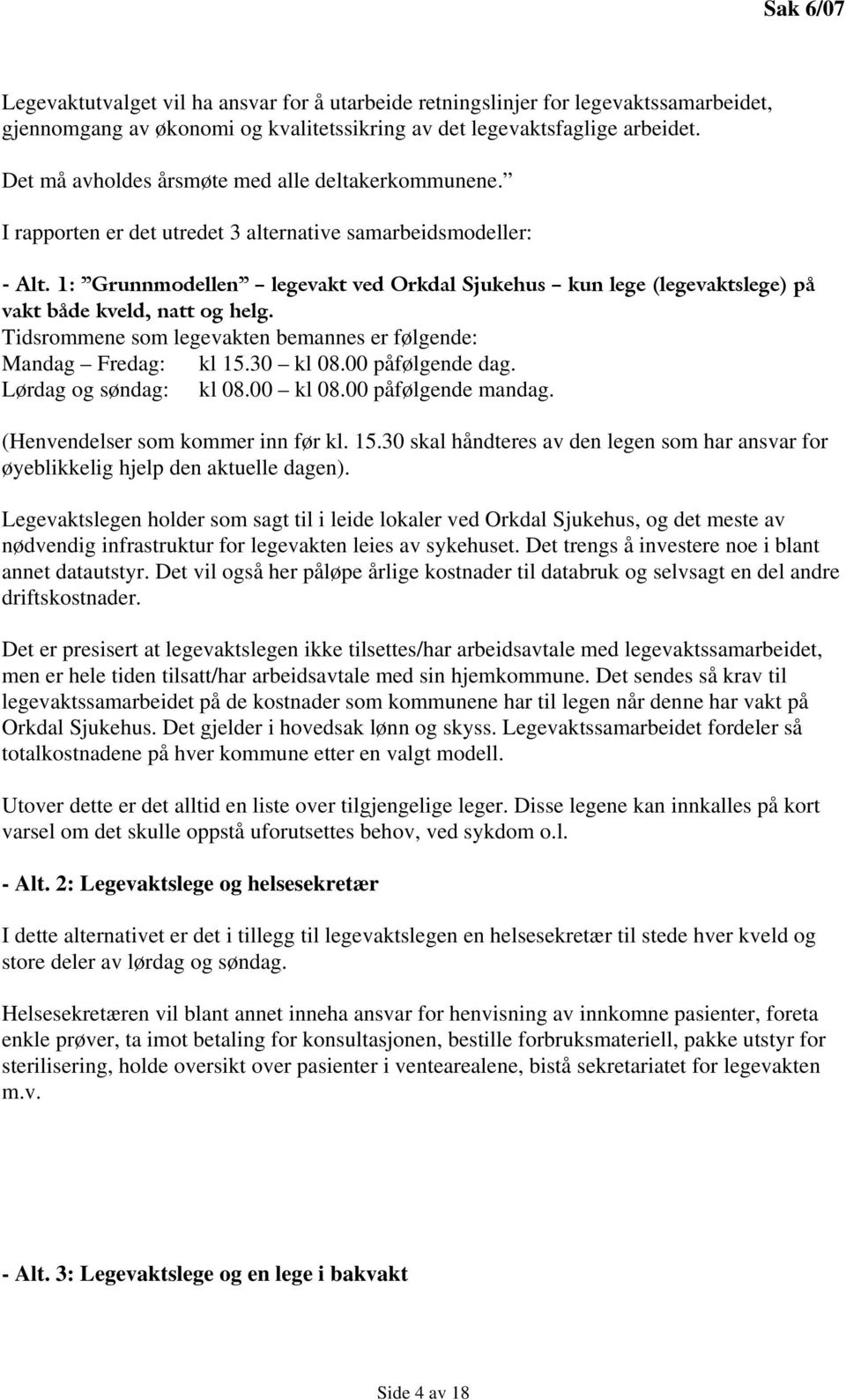 1: Grunnmodellen legevakt ved Orkdal Sjukehus kun lege (legevaktslege) på vakt både kveld, natt og helg. Tidsrommene som legevakten bemannes er følgende: Mandag Fredag: kl 15.30 kl 08.