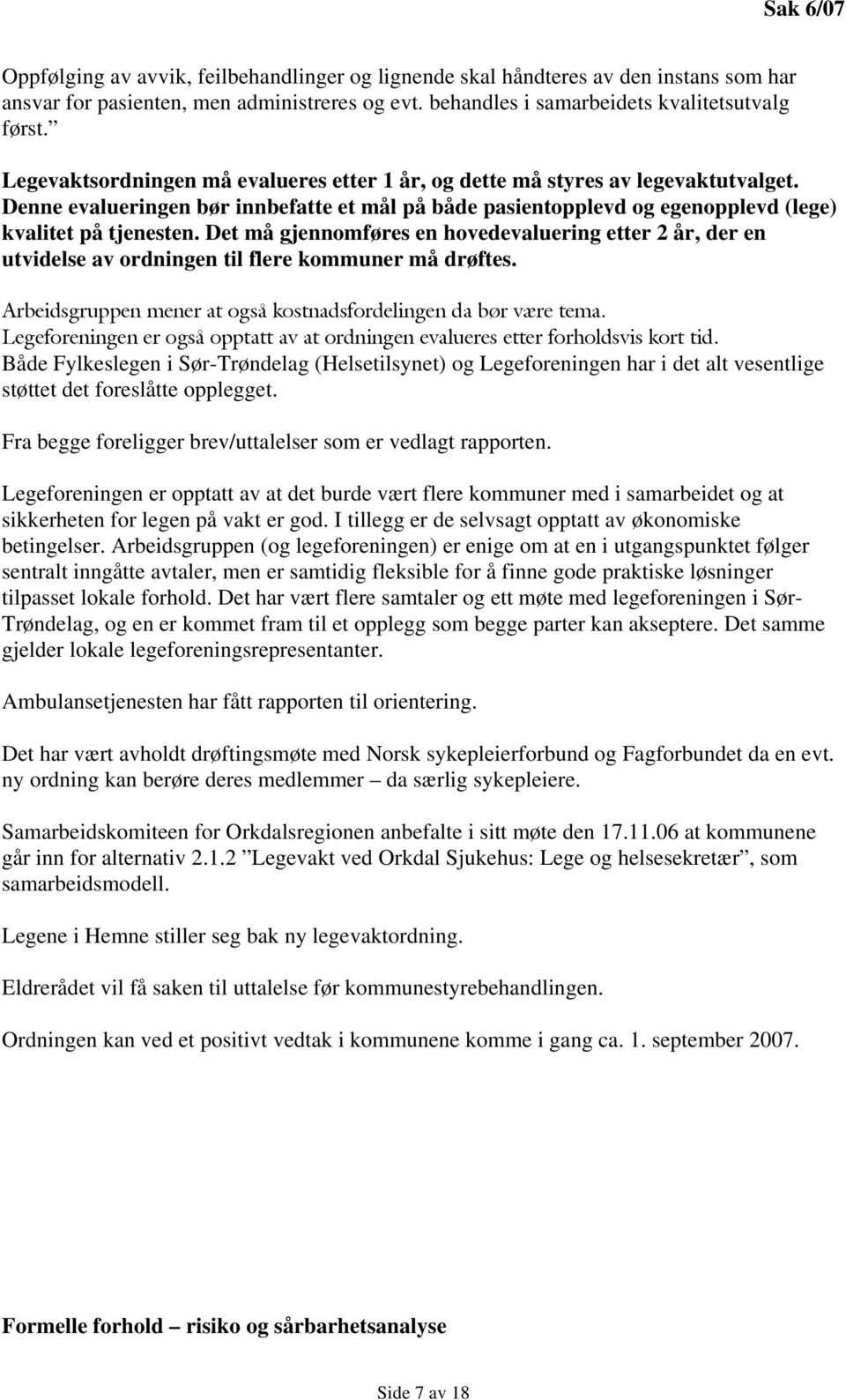 Det må gjennomføres en hovedevaluering etter 2 år, der en utvidelse av ordningen til flere kommuner må drøftes. Arbeidsgruppen mener at også kostnadsfordelingen da bør være tema.