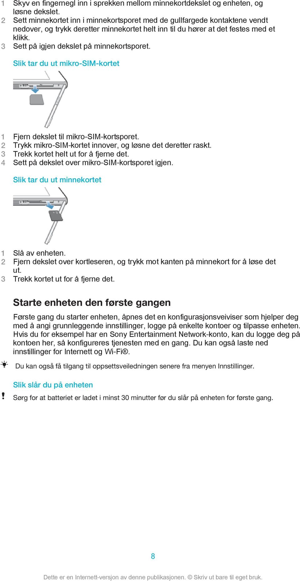 3 Sett på igjen dekslet på minnekortsporet. Slik tar du ut mikro-sim-kortet 1 Fjern dekslet til mikro-sim-kortsporet. 2 Trykk mikro-sim-kortet innover, og løsne det deretter raskt.