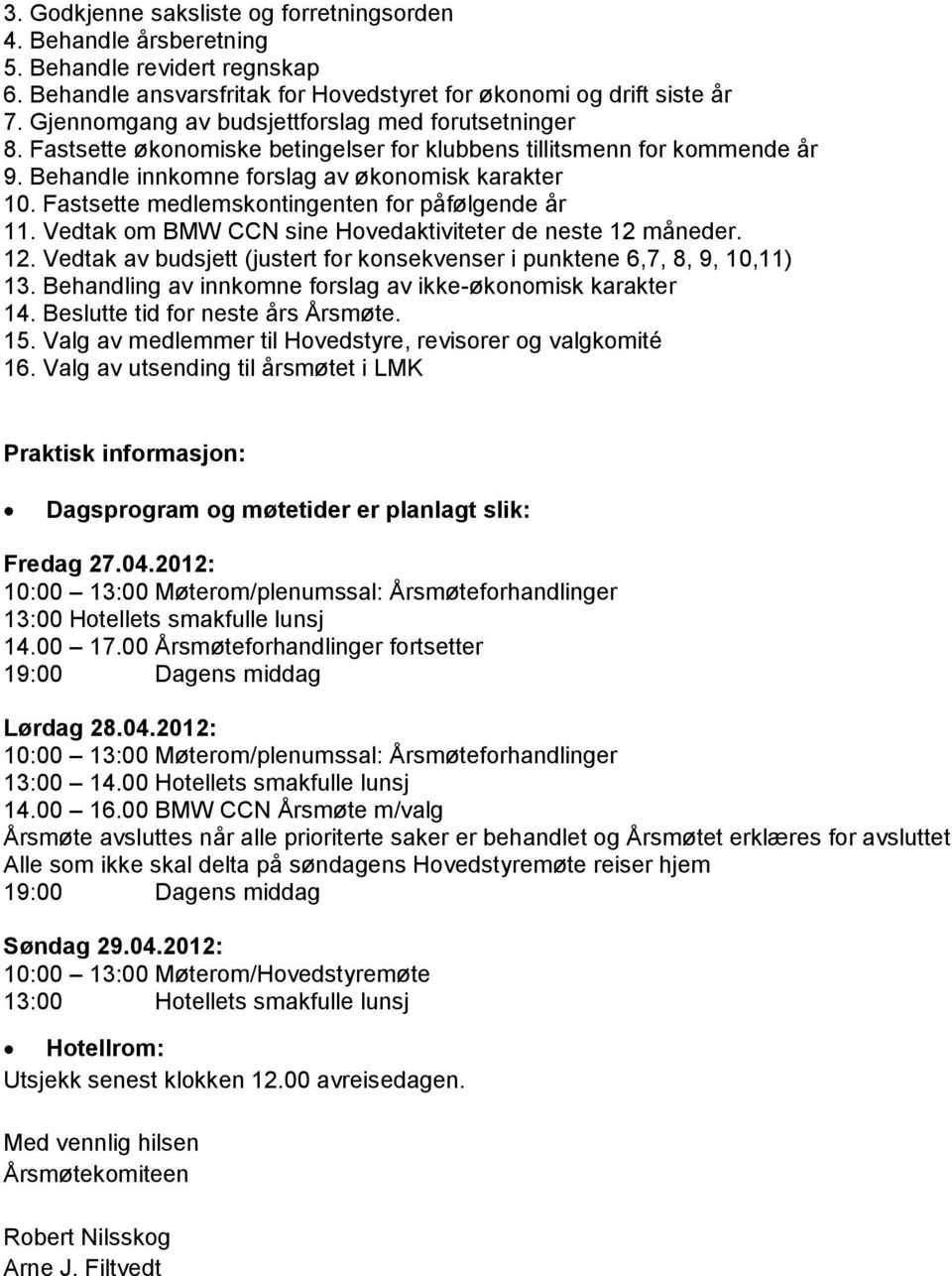 Fastsette medlemskontingenten for påfølgende år 11. Vedtak om BMW CCN sine Hovedaktiviteter de neste 12 måneder. 12. Vedtak av budsjett (justert for konsekvenser i punktene 6,7, 8, 9, 10,11) 13.