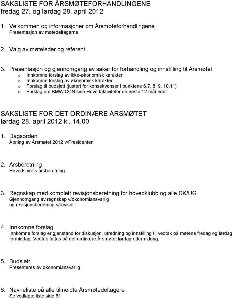 for konsekvenser i punktene 6,7, 8, 9, 10,11) o Forslag om BMW CCN sine Hovedaktiviteter de neste 12 måneder. SAKSLISTE FOR DET ORDINÆRE ÅRSMØTET lørdag 28. april 2012 kl. 14.00 1.