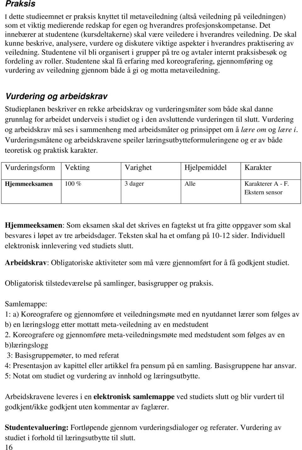 De skal kunne beskrive, analysere, vurdere og diskutere viktige aspekter i hverandres praktisering av veiledning.