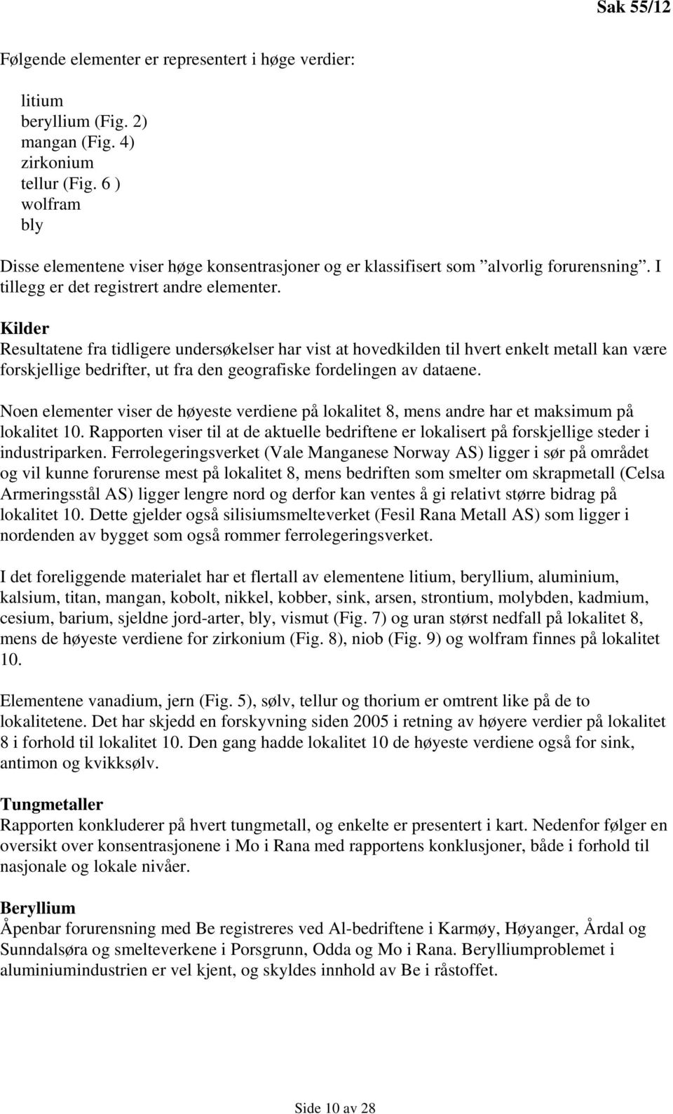 Kilder Resultatene fra tidligere undersøkelser har vist at hovedkilden til hvert enkelt metall kan være forskjellige bedrifter, ut fra den geografiske fordelingen av dataene.