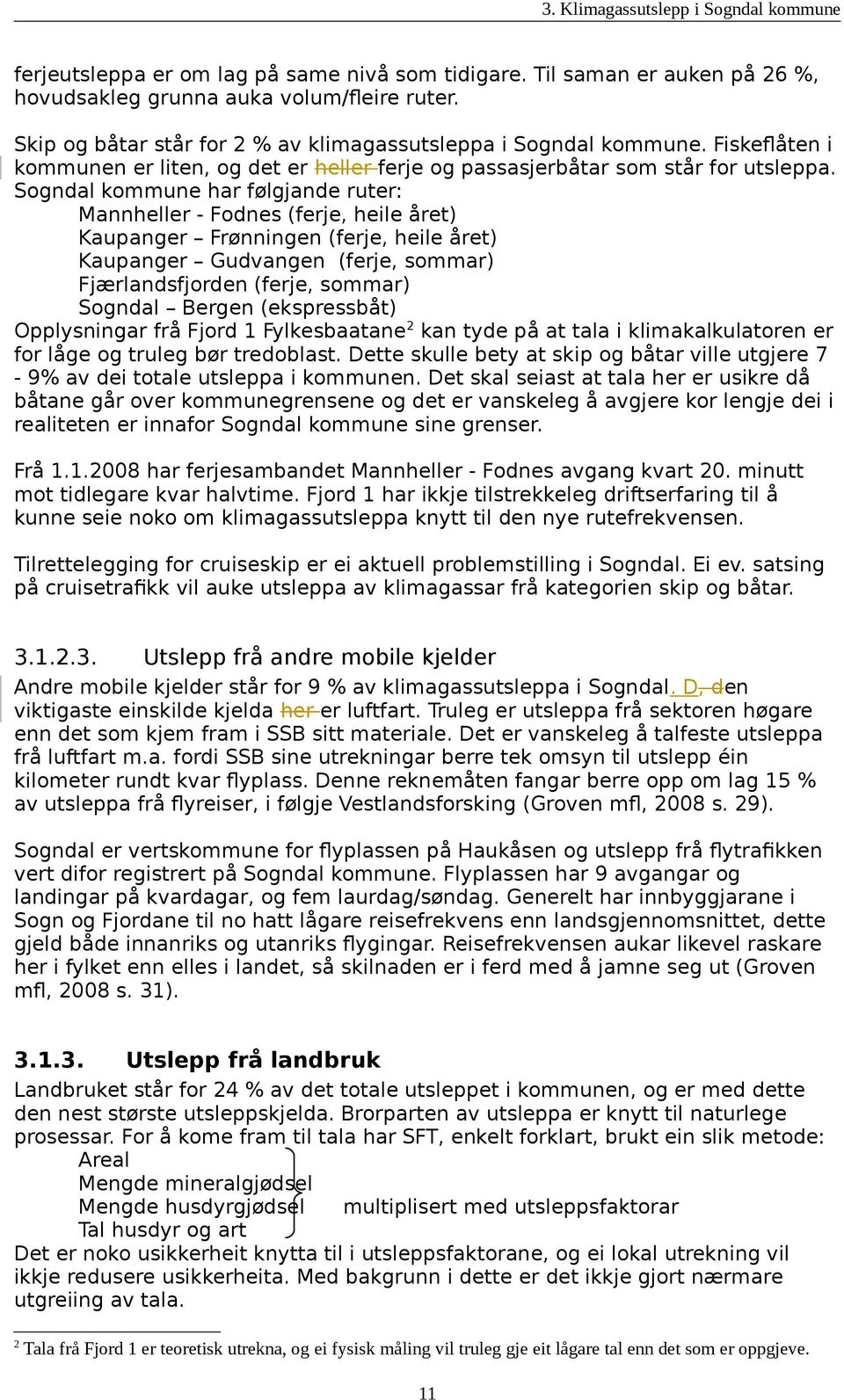 Sogndal kommune har følgjande ruter: Mannheller - Fodnes (ferje, heile året) Kaupanger Frønningen (ferje, heile året) Kaupanger Gudvangen (ferje, sommar) Fjærlandsfjorden (ferje, sommar) Sogndal