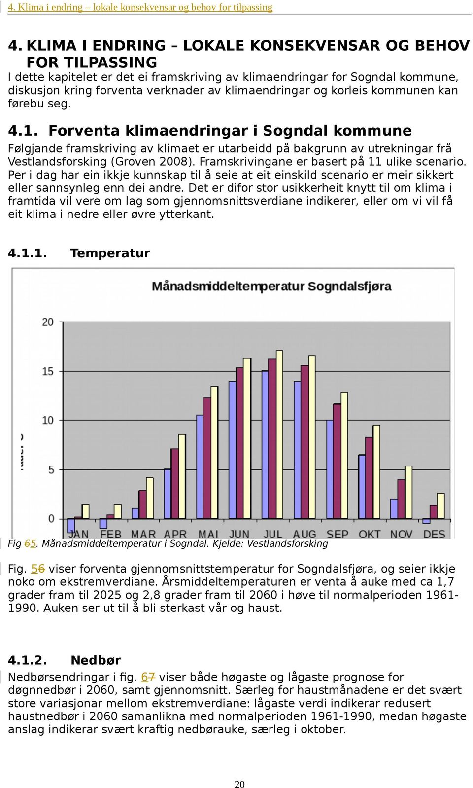 korleis kommunen kan førebu s. 4.. Forventa klimaendringar i Sogndal kommune Følgjande framskriving av klimaet er utarbeidd på bakgrunn av utrekningar frå Vestlandsforsking (Groven 008).