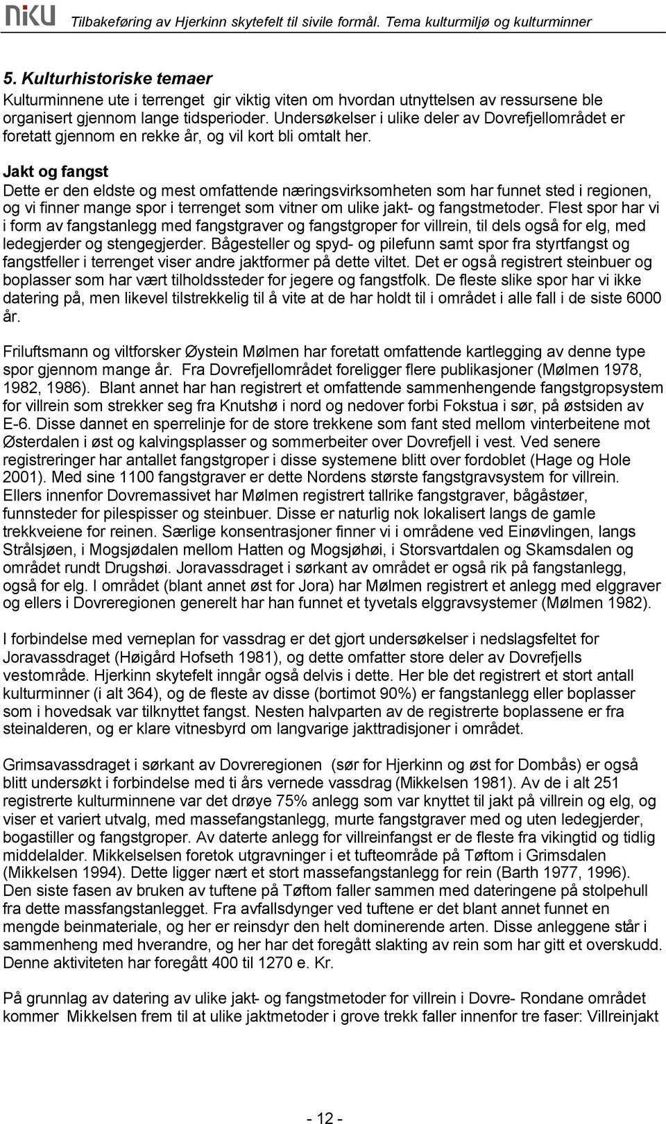 Jakt og fangst Dette er den eldste og mest omfattende næringsvirksomheten som har funnet sted i regionen, og vi finner mange spor i terrenget som vitner om ulike jakt- og fangstmetoder.