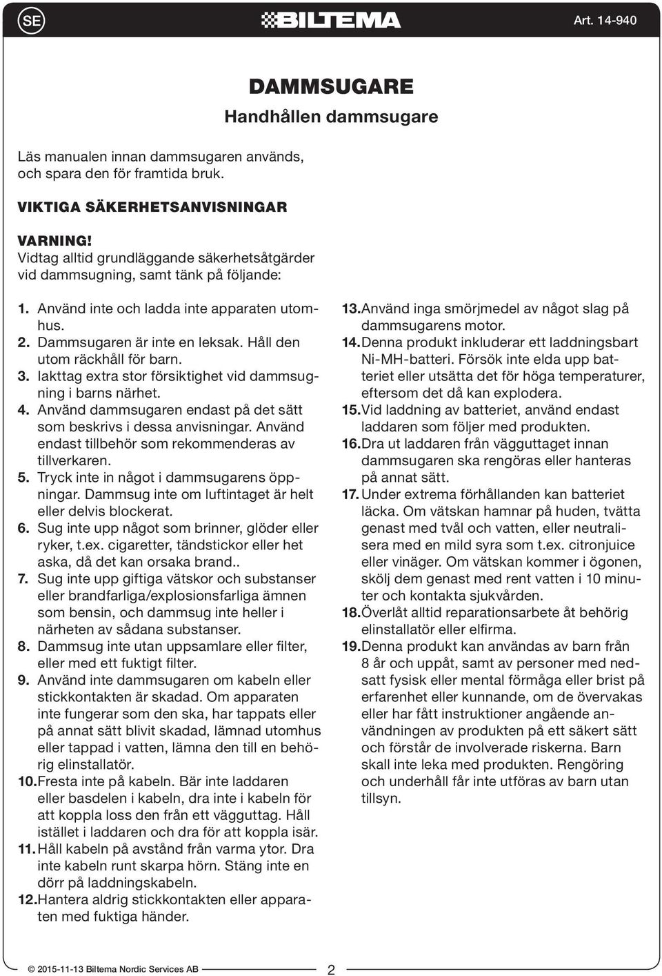 Dammsugaren är inte en leksak. Håll den utom räckhåll för barn. 3. Iakttag extra stor försiktighet vid dammsugning i barns närhet. 4.