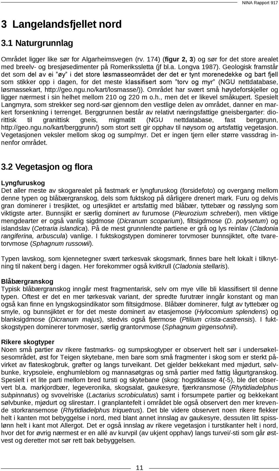 løsmassekart, http://geo.ngu.no/kart/losmasse/)). Området har svært små høydeforskjeller og ligger nærmest i sin helhet mellom 210 og 220 m o.h., men det er likevel småkupert.