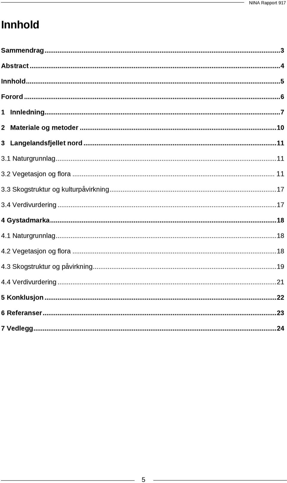 .. 17 3.4 Verdivurdering... 17 4 Gystadmarka... 18 4.1 Naturgrunnlag... 18 4.2 Vegetasjon og flora... 18 4.3 Skogstruktur og påvirkning.