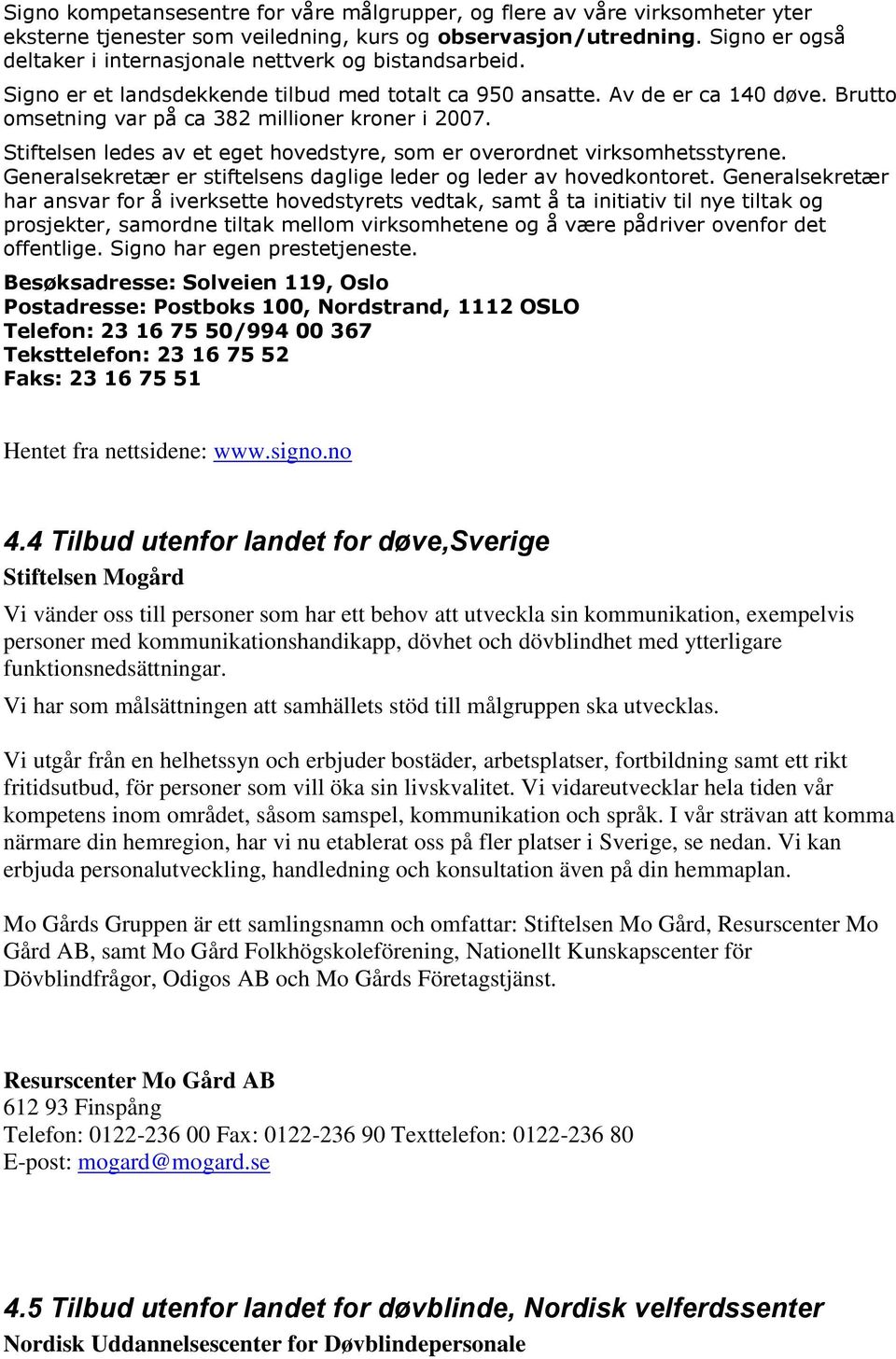 Brutto omsetning var på ca 382 millioner kroner i 2007. Stiftelsen ledes av et eget hovedstyre, som er overordnet virksomhetsstyrene.