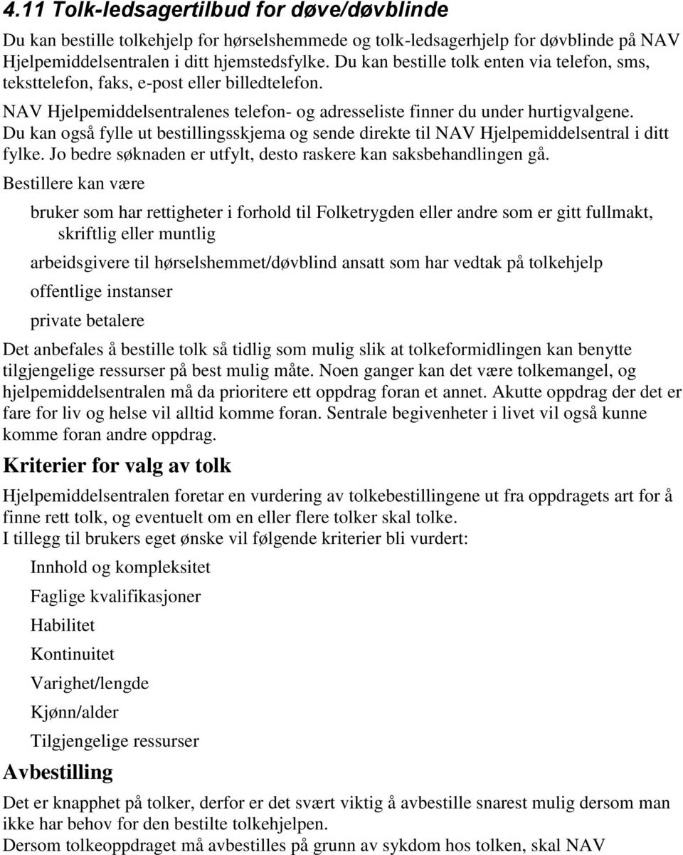 Du kan også fylle ut bestillingsskjema og sende direkte til NAV Hjelpemiddelsentral i ditt fylke. Jo bedre søknaden er utfylt, desto raskere kan saksbehandlingen gå.