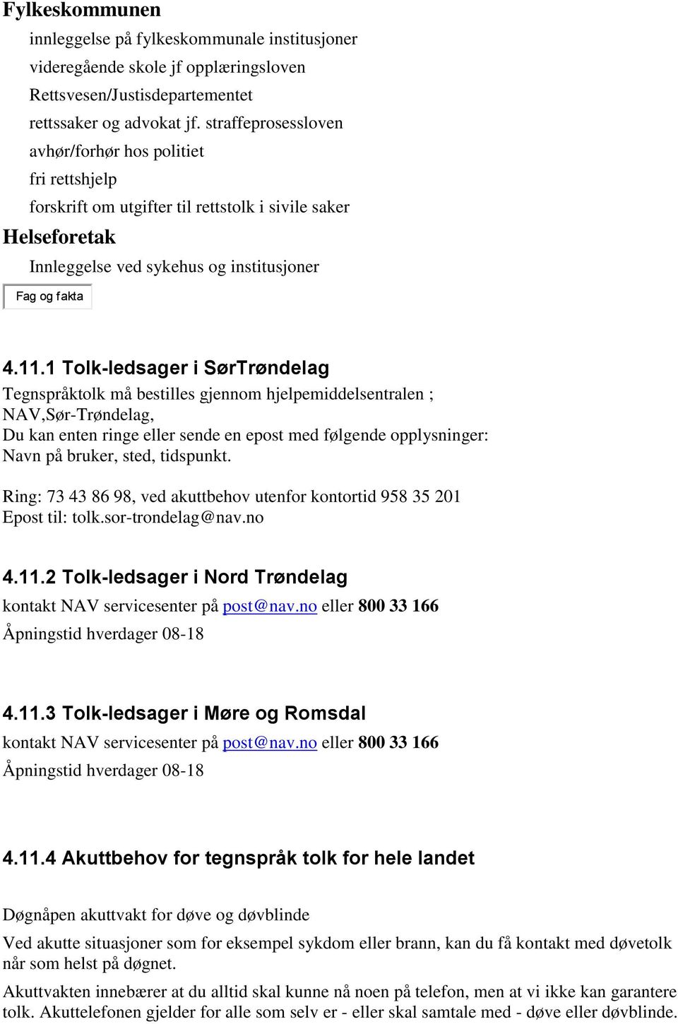 1 Tolk-ledsager i SørTrøndelag Tegnspråktolk må bestilles gjennom hjelpemiddelsentralen ; NAV,Sør-Trøndelag, Du kan enten ringe eller sende en epost med følgende opplysninger: Navn på bruker, sted,