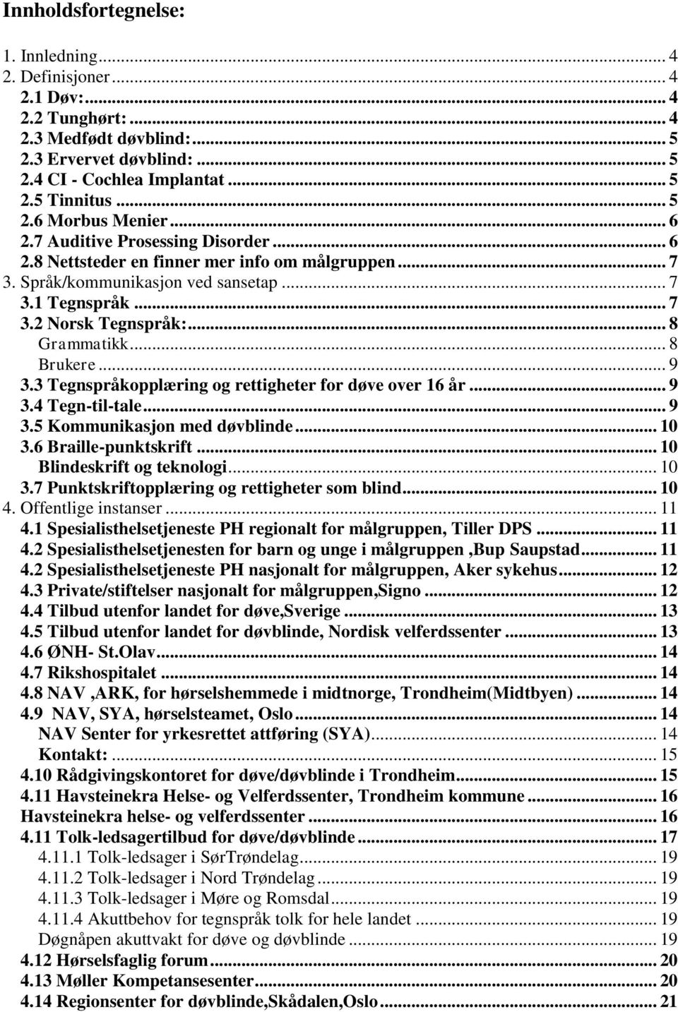 .. 8 Brukere... 9 3.3 Tegnspråkopplæring og rettigheter for døve over 16 år... 9 3.4 Tegn-til-tale... 9 3.5 Kommunikasjon med døvblinde... 10 3.6 Braille-punktskrift... 10 Blindeskrift og teknologi.