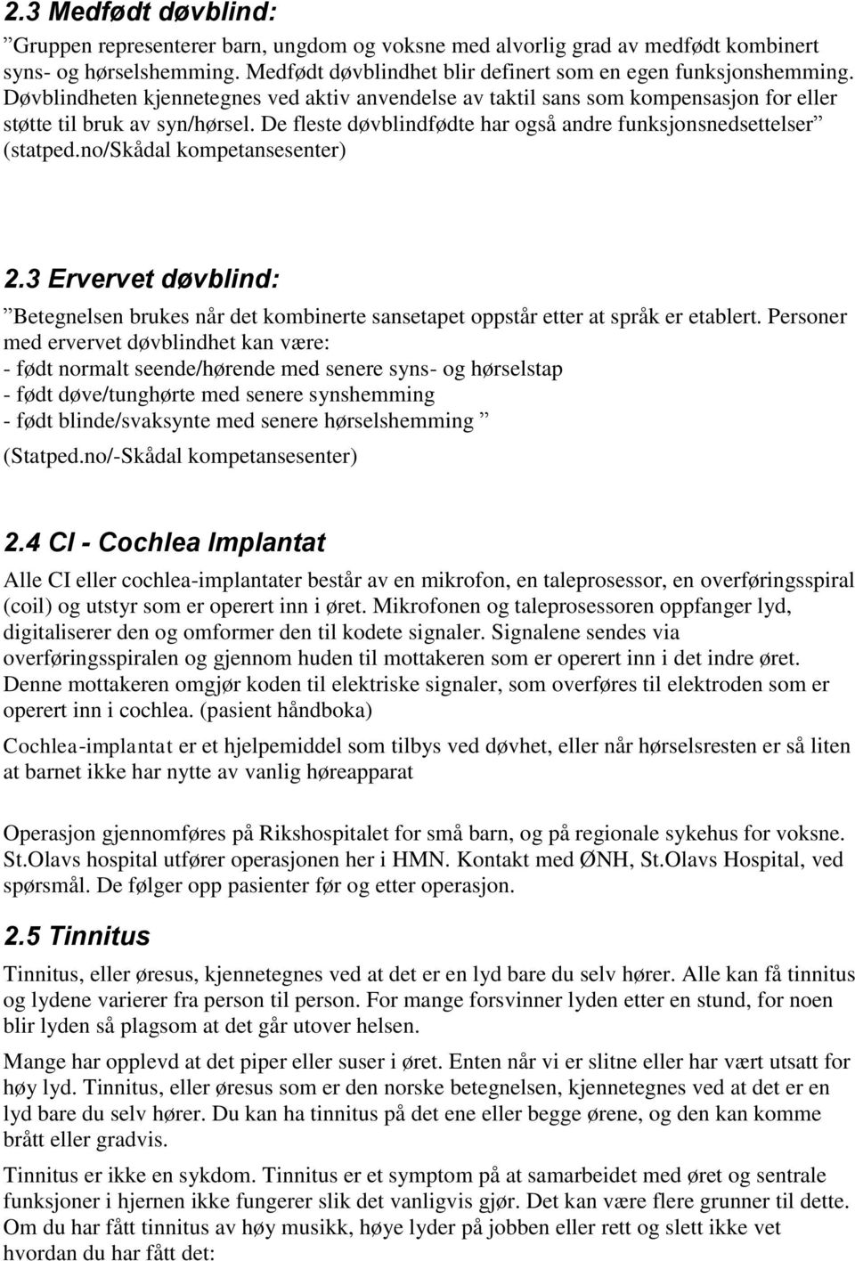 no/skådal kompetansesenter) 2.3 Ervervet døvblind: Betegnelsen brukes når det kombinerte sansetapet oppstår etter at språk er etablert.