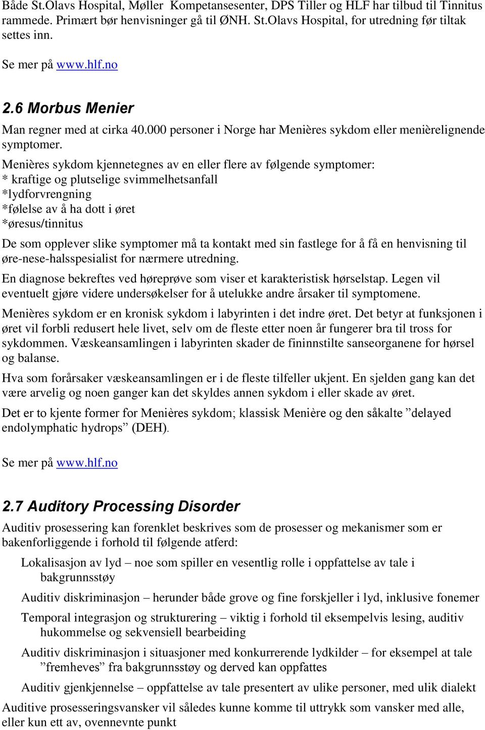 Menières sykdom kjennetegnes av en eller flere av følgende symptomer: * kraftige og plutselige svimmelhetsanfall *lydforvrengning *følelse av å ha dott i øret *øresus/tinnitus De som opplever slike