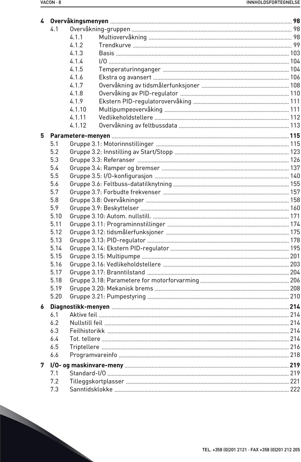 1 Gruppe 3.1: Motorinnstillinger 115 5.2 Gruppe 3.2: Innstilling av Start/Stopp 123 5.3 Gruppe 3.3: Referanser 126 5.4 Gruppe 3.4: Ramper og bremser 137 5.5 Gruppe 3.5: I/O-konfigurasjon 140 5.