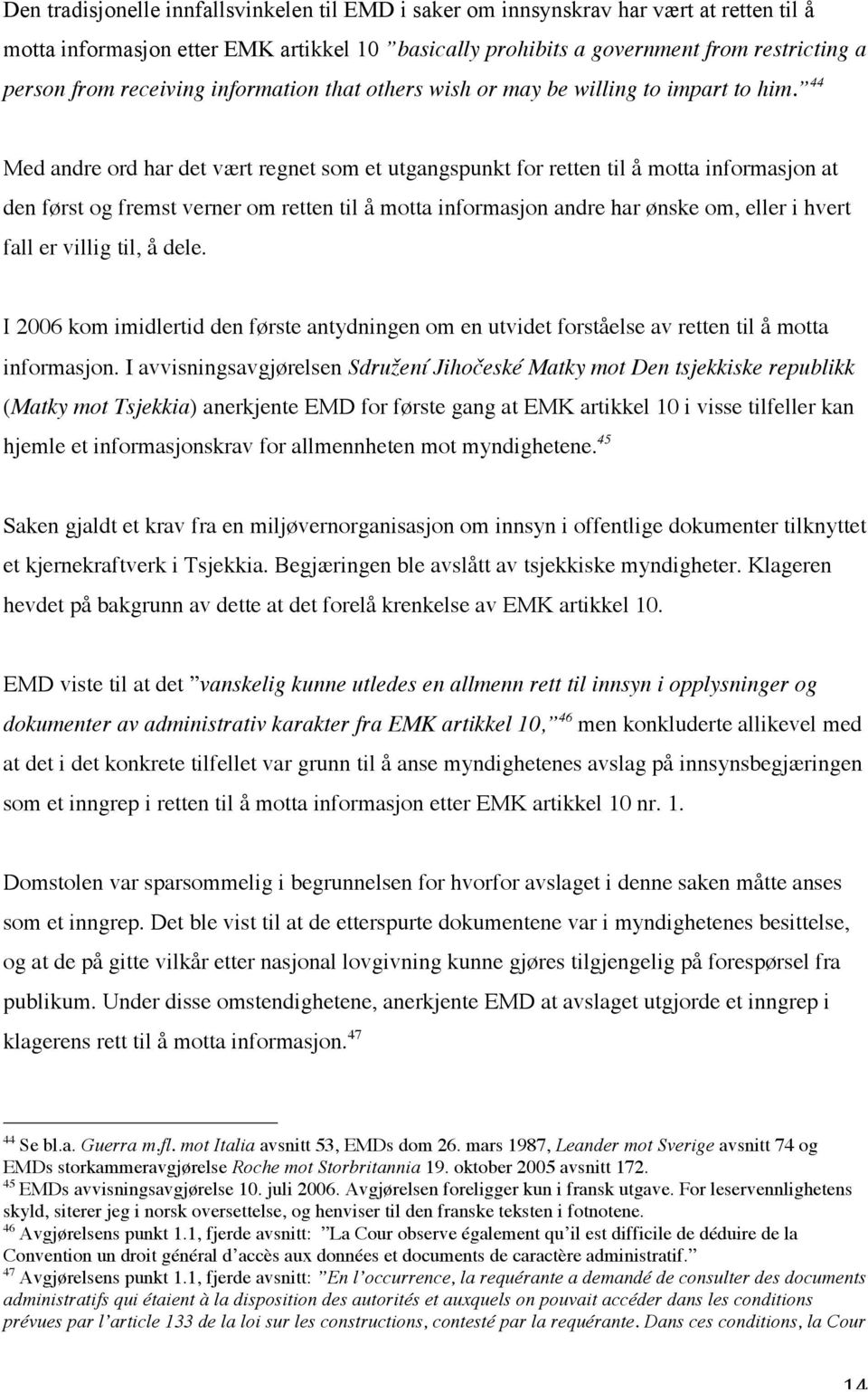 44 Med andre ord har det vært regnet som et utgangspunkt for retten til å motta informasjon at den først og fremst verner om retten til å motta informasjon andre har ønske om, eller i hvert fall er