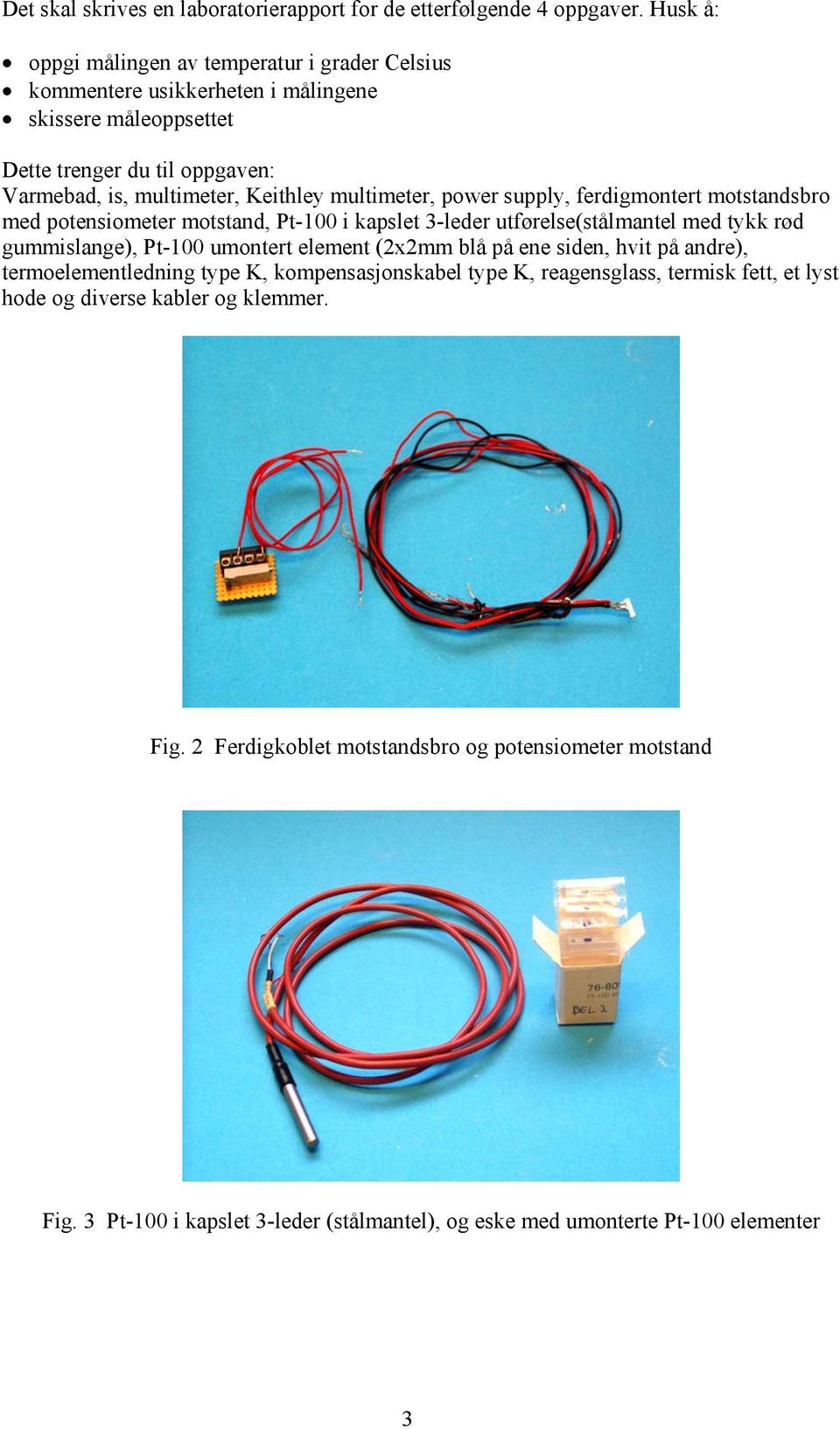 multimeter, power supply, ferdigmontert motstandsbro med potensiometer motstand, Pt-100 i kapslet 3-leder utførelse(stålmantel med tykk rød gummislange), Pt-100 umontert element (2x2mm