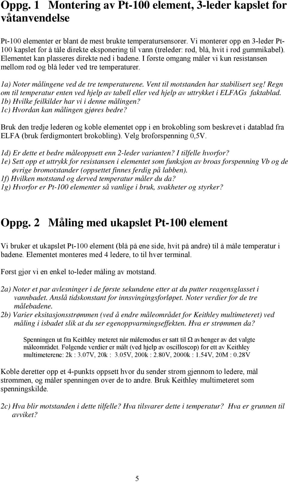 I første omgang måler vi kun resistansen mellom rød og blå leder ved tre temperaturer. 1a) Noter målingene ved de tre temperaturene. Vent til motstanden har stabilisert seg!