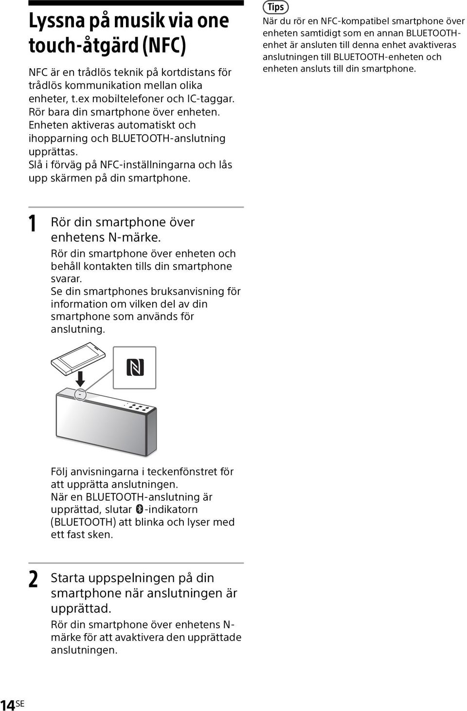 Tips När du rör en NFC-kompatibel smartphone över enheten samtidigt som en annan BLUETOOTHenhet är ansluten till denna enhet avaktiveras anslutningen till BLUETOOTH-enheten och enheten ansluts till