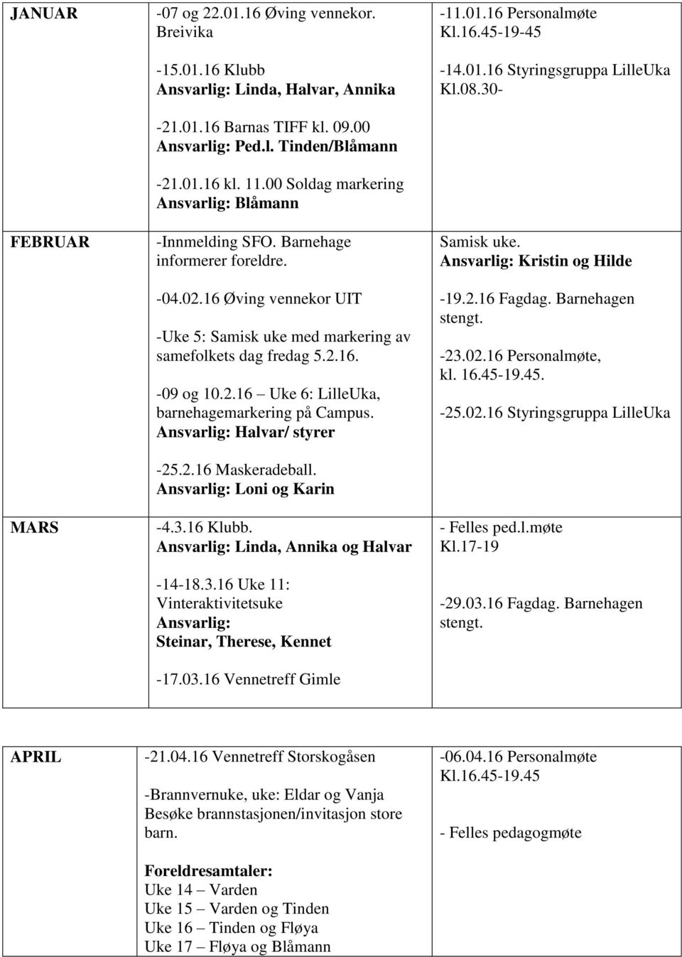 Ansvarlig: Halvar/ styrer -25.2.16 Maskeradeball. Ansvarlig: Loni og Karin -4.3.16 Klubb. Ansvarlig: Linda, Annika og Halvar -14-18.3.16 Uke 11: Vinteraktivitetsuke Ansvarlig: Steinar, Therese, Kennet -17.