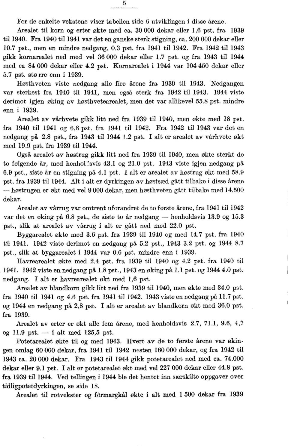 Fra 1942 til 1943 gikk kornarealet ned med vel 36 000 dekar eller 1.7 pst. og fra 1943 til 1944 med ca 84 000 dekar eller 4.2 pst. Kornarealet i 1944 var 104 450 dekar eller 5.7 pst. stø rre enn i 1939.