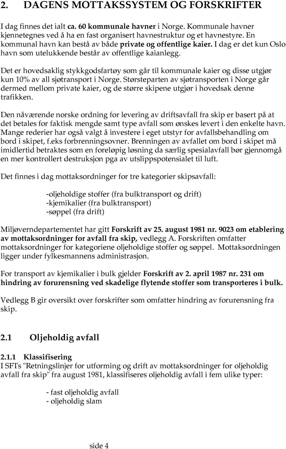 Det er hovedsaklig stykkgodsfartøy som går til kommunale kaier og disse utgjør kun 10% av all sjøtransport i Norge.