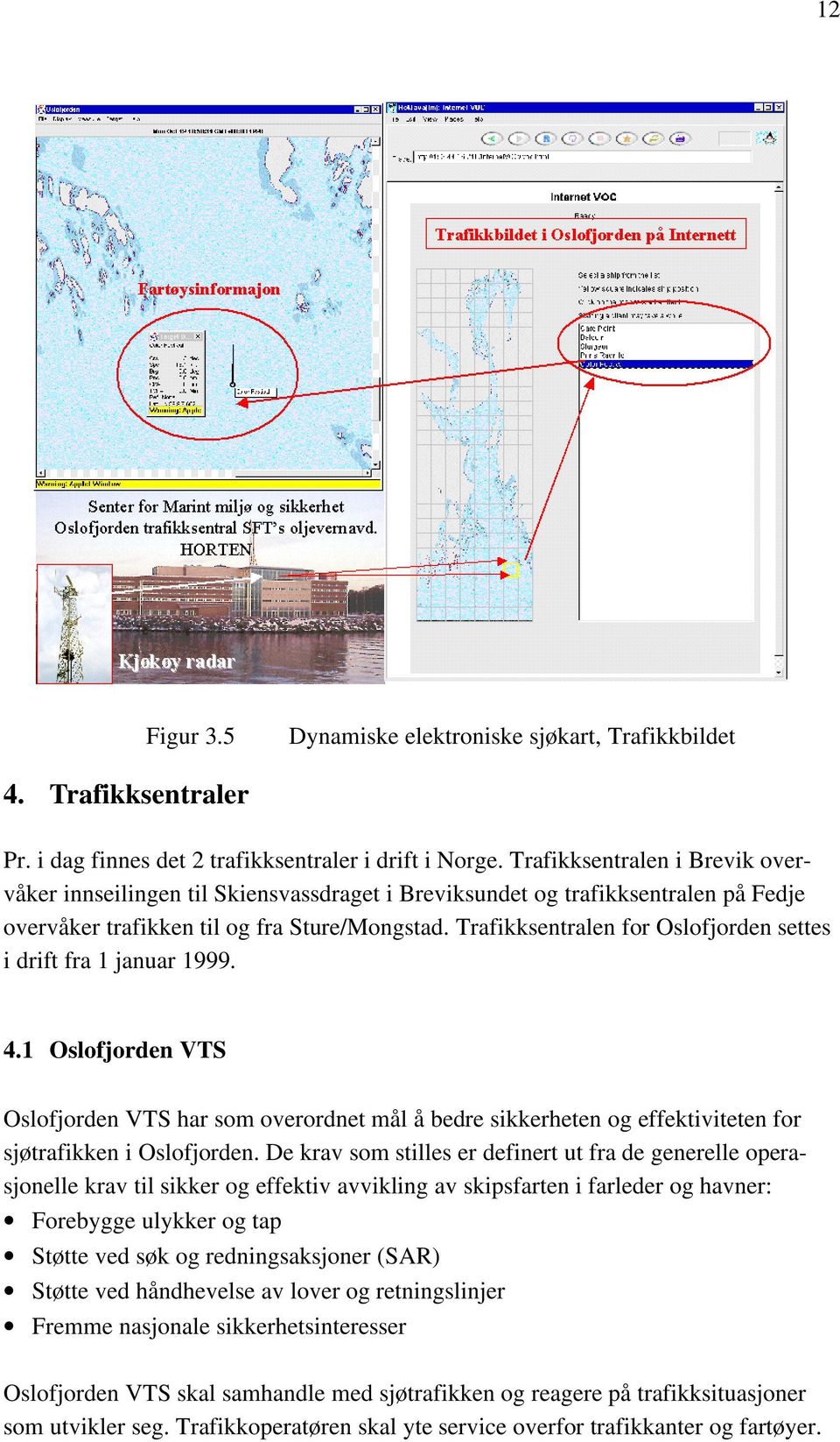 Trafikksentralen for Oslofjorden settes i drift fra 1 januar 1999. 4.1 Oslofjorden VTS Oslofjorden VTS har som overordnet mål å bedre sikkerheten og effektiviteten for sjøtrafikken i Oslofjorden.