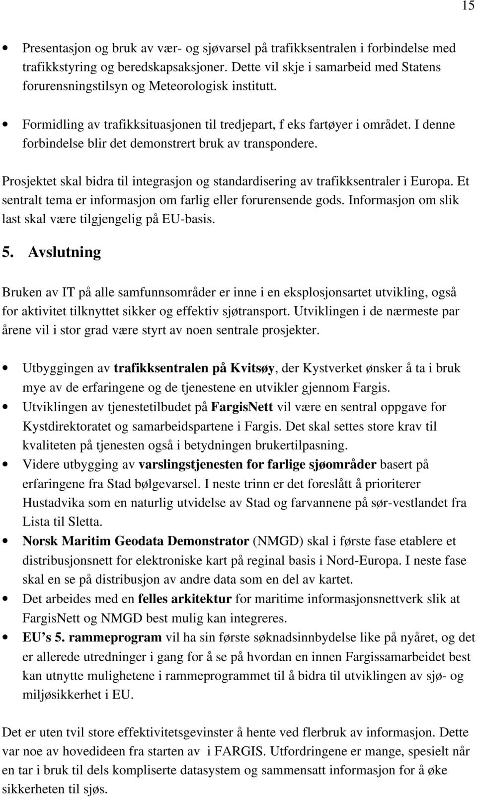 I denne forbindelse blir det demonstrert bruk av transpondere. Prosjektet skal bidra til integrasjon og standardisering av trafikksentraler i Europa.