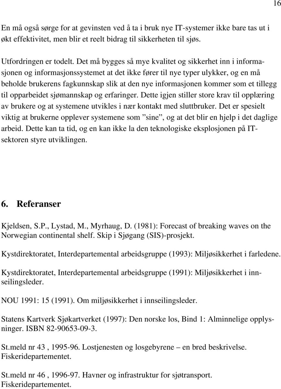 kommer som et tillegg til opparbeidet sjømannskap og erfaringer. Dette igjen stiller store krav til opplæring av brukere og at systemene utvikles i nær kontakt med sluttbruker.