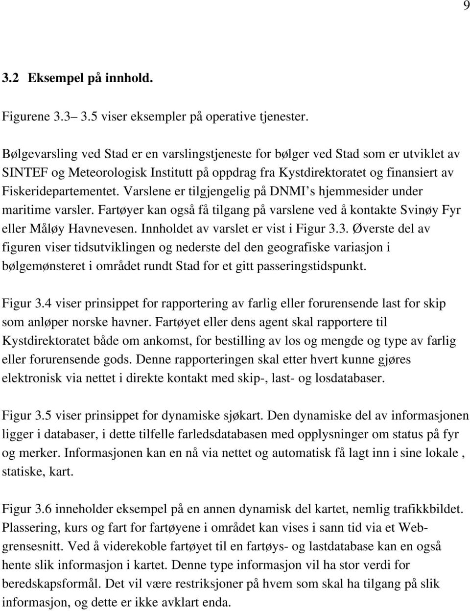 Varslene er tilgjengelig på DNMI s hjemmesider under maritime varsler. Fartøyer kan også få tilgang på varslene ved å kontakte Svinøy Fyr eller Måløy Havnevesen.