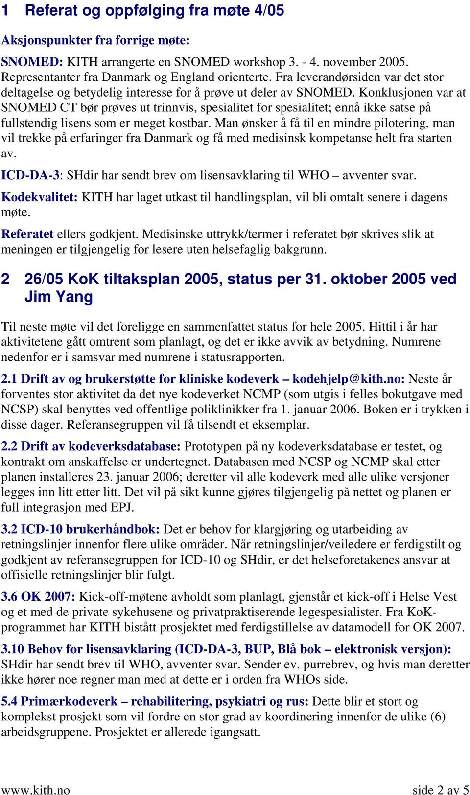 Konklusjonen var at SNOMED CT bør prøves ut trinnvis, spesialitet for spesialitet; ennå ikke satse på fullstendig lisens som er meget kostbar.