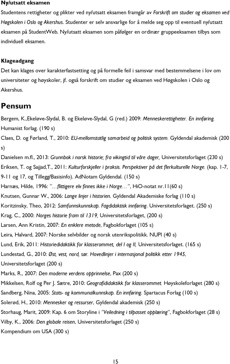 Klageadgang Det kan klages over karakterfastsetting og på formelle feil i samsvar med bestemmelsene i lov om universiteter og høyskoler, jf.