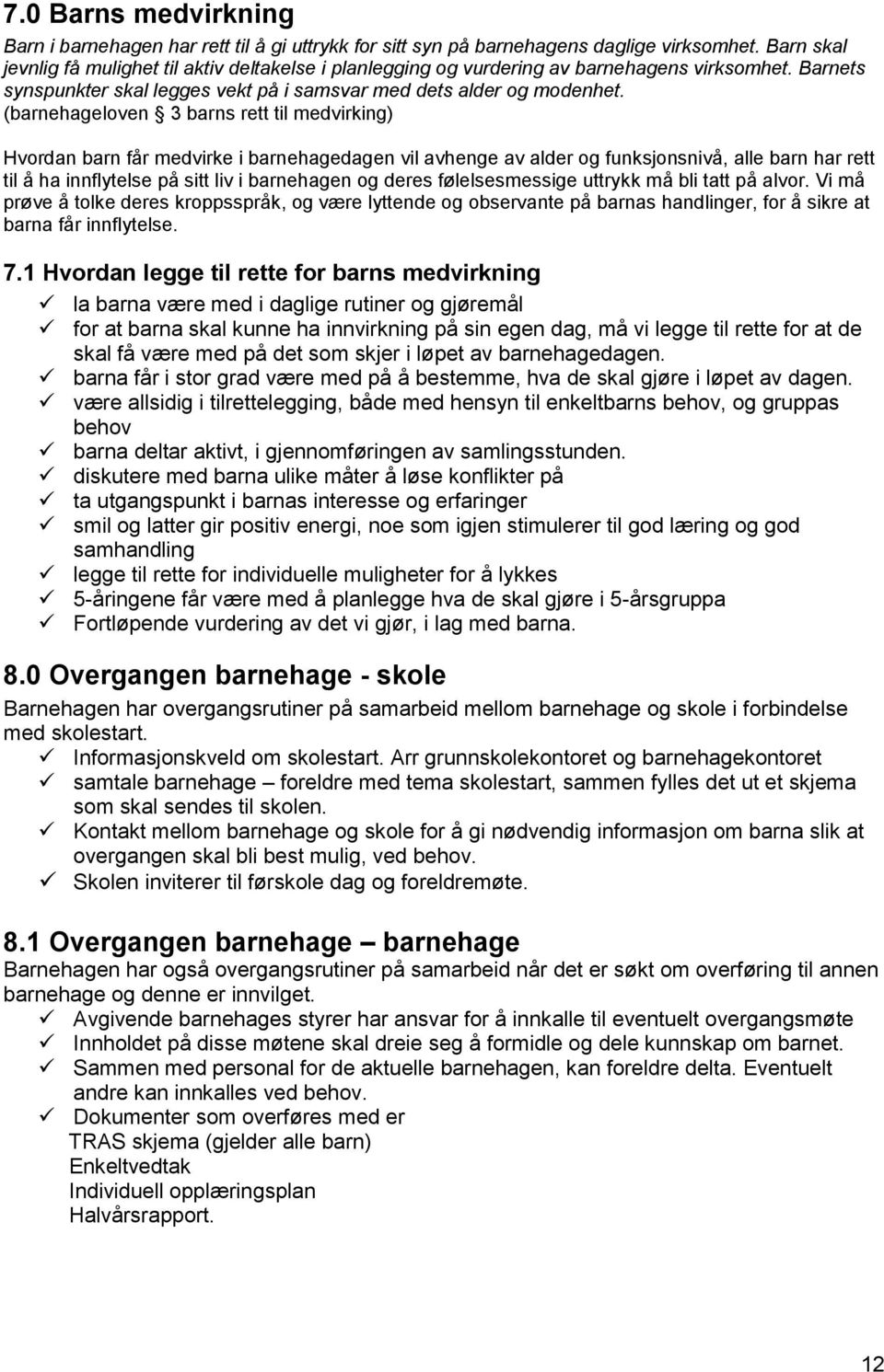 (barnehageloven 3 barns rett til medvirking) Hvordan barn får medvirke i barnehagedagen vil avhenge av alder og funksjonsnivå, alle barn har rett til å ha innflytelse på sitt liv i barnehagen og