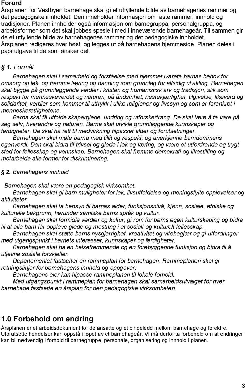 Til sammen gir de et utfyllende bilde av barnehagenes rammer og det pedagogiske innholdet. Årsplanen redigeres hver høst, og legges ut på barnehagens hjemmeside.